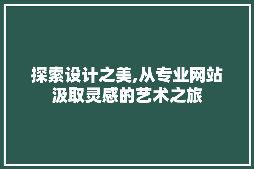 探索设计之美,从专业网站汲取灵感的艺术之旅 探索设计之美,从专业网站汲取灵感的艺术之旅 搜狗SEO