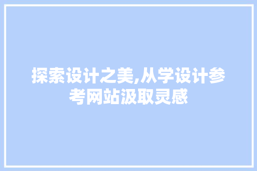 探索设计之美,从学设计参考网站汲取灵感