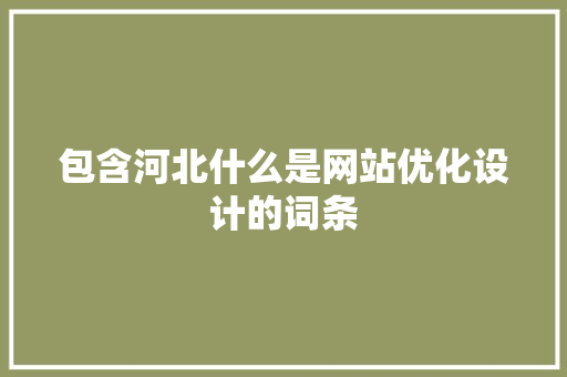 包含河北什么是网站优化设计的词条 包含河北什么是网站优化设计的词条 SEO关键词