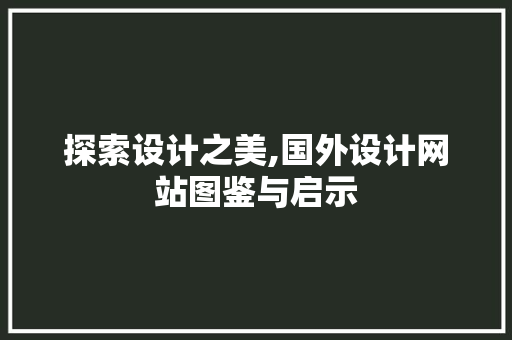 探索设计之美,国外设计网站图鉴与启示 探索设计之美,国外设计网站图鉴与启示 神马SEO