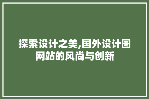 探索设计之美,国外设计图网站的风尚与创新
