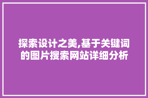 探索设计之美,基于关键词的图片搜索网站详细分析