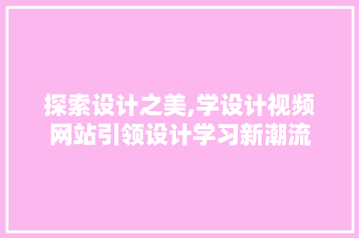 探索设计之美,学设计视频网站引领设计学习新潮流