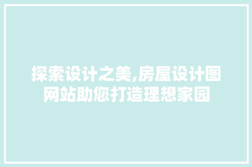 探索设计之美,房屋设计图网站助您打造理想家园