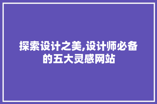 探索设计之美,设计师必备的五大灵感网站