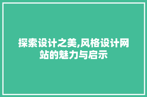 探索设计之美,风格设计网站的魅力与启示 探索设计之美,风格设计网站的魅力与启示 搜狗SEO