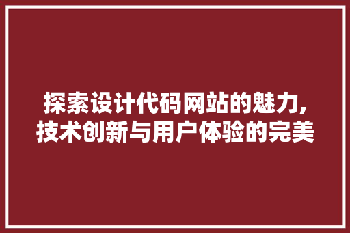 探索设计代码网站的魅力,技术创新与用户体验的完美融合