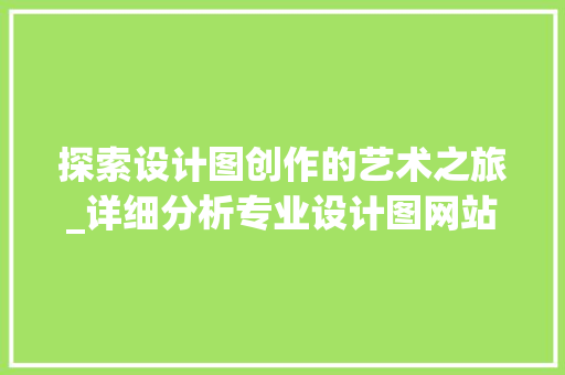 探索设计图创作的艺术之旅_详细分析专业设计图网站