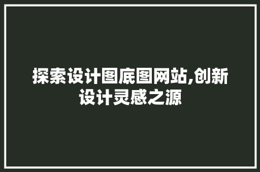 探索设计图底图网站,创新设计灵感之源 探索设计图底图网站,创新设计灵感之源 神马SEO