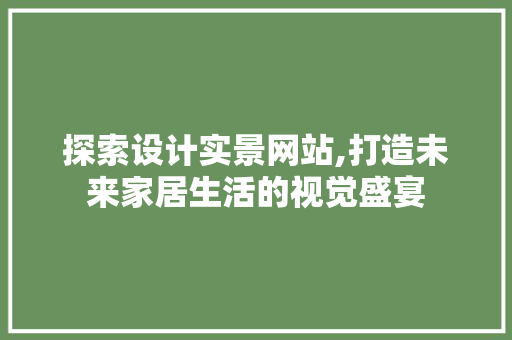 探索设计实景网站,打造未来家居生活的视觉盛宴