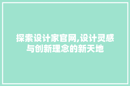 探索设计家官网,设计灵感与创新理念的新天地 探索设计家官网,设计灵感与创新理念的新天地 SEO关键词