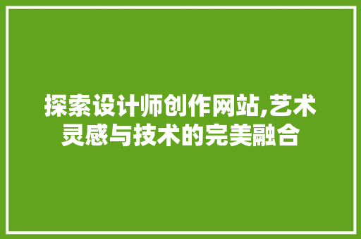 探索设计师创作网站,艺术灵感与技术的完美融合 探索设计师创作网站,艺术灵感与技术的完美融合 网站建设公司