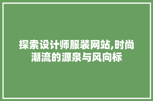 探索设计师服装网站,时尚潮流的源泉与风向标