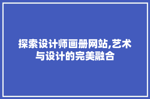 探索设计师画册网站,艺术与设计的完美融合