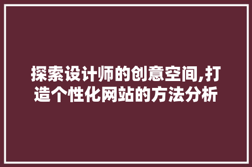 探索设计师的创意空间,打造个性化网站的方法分析