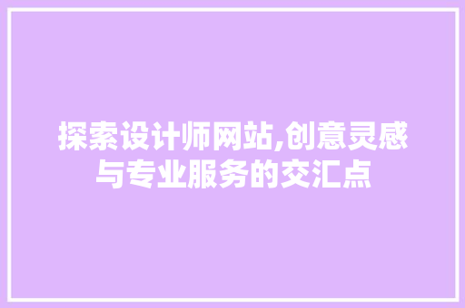 探索设计师网站,创意灵感与专业服务的交汇点
