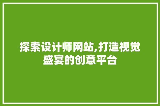 探索设计师网站,打造视觉盛宴的创意平台 探索设计师网站,打造视觉盛宴的创意平台 网站建设公司