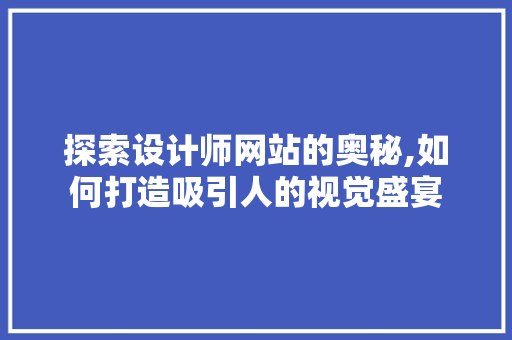 探索设计师网站的奥秘,如何打造吸引人的视觉盛宴