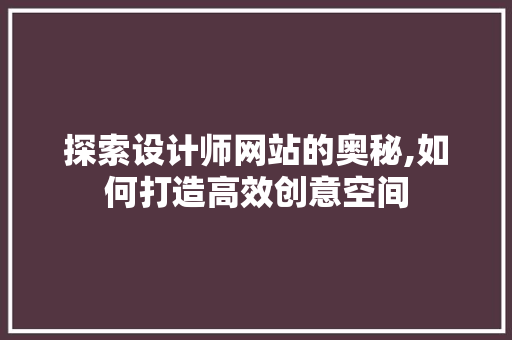 探索设计师网站的奥秘,如何打造高效创意空间