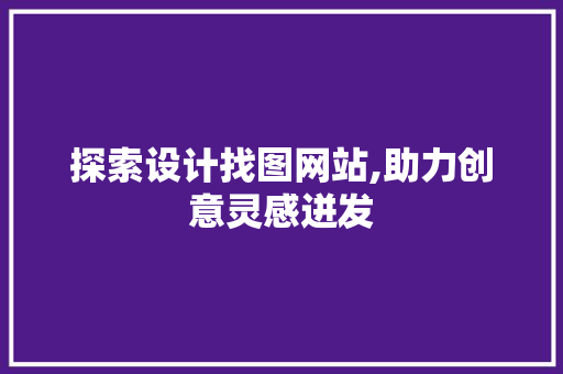 探索设计找图网站,助力创意灵感迸发