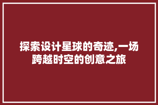 探索设计星球的奇迹,一场跨越时空的创意之旅 探索设计星球的奇迹,一场跨越时空的创意之旅 百度SEO