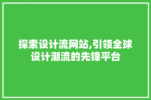 探索设计流网站,引领全球设计潮流的先锋平台