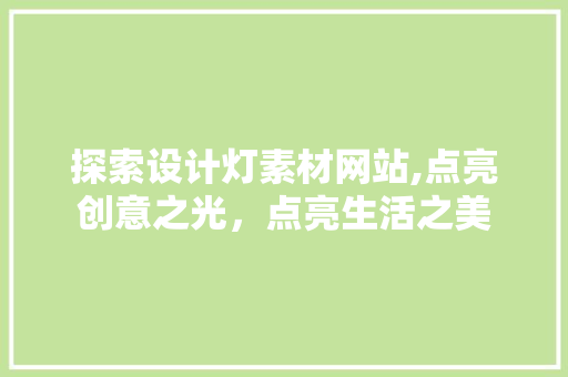 探索设计灯素材网站,点亮创意之光，点亮生活之美