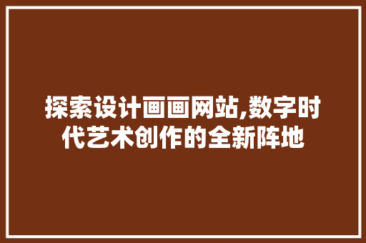 探索设计画画网站,数字时代艺术创作的全新阵地 探索设计画画网站,数字时代艺术创作的全新阵地 SEO关键词