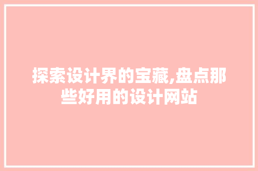 探索设计界的宝藏,盘点那些好用的设计网站 探索设计界的宝藏,盘点那些好用的设计网站 SEO关键词