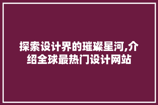探索设计界的璀璨星河,介绍全球最热门设计网站