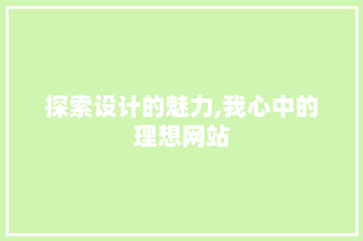 探索设计的魅力,我心中的理想网站