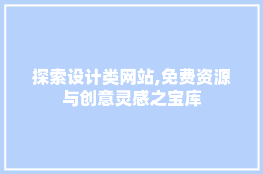 探索设计类网站,免费资源与创意灵感之宝库