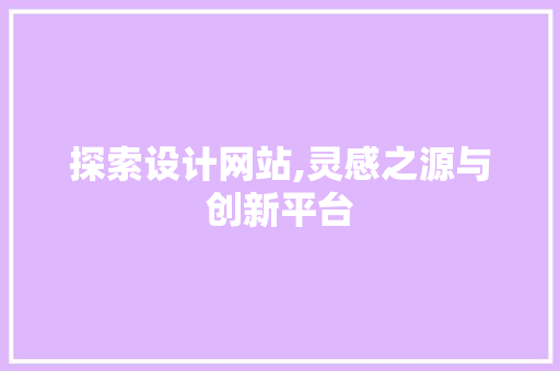 探索设计网站,灵感之源与创新平台