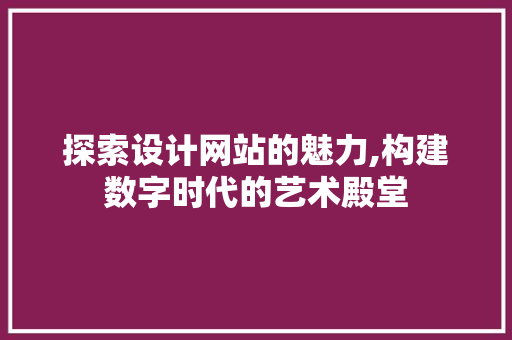探索设计网站的魅力,构建数字时代的艺术殿堂 探索设计网站的魅力,构建数字时代的艺术殿堂 网站建设公司