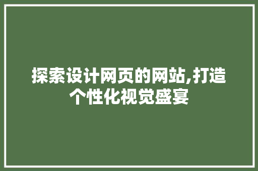 探索设计网页的网站,打造个性化视觉盛宴 探索设计网页的网站,打造个性化视觉盛宴 SEO关键词