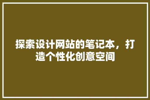 探索设计网站的笔记本，打造个性化创意空间 探索设计网站的笔记本，打造个性化创意空间 网站建设公司