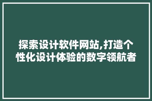 探索设计软件网站,打造个性化设计体验的数字领航者 探索设计软件网站,打造个性化设计体验的数字领航者 SEO关键词