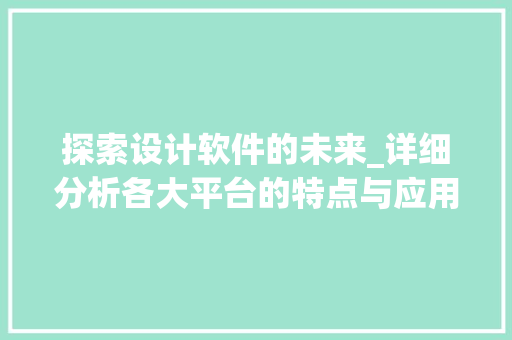 探索设计软件的未来_详细分析各大平台的特点与应用 探索设计软件的未来_详细分析各大平台的特点与应用 神马SEO