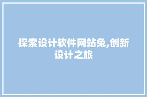 探索设计软件网站兔,创新设计之旅 探索设计软件网站兔,创新设计之旅 SEO关键词