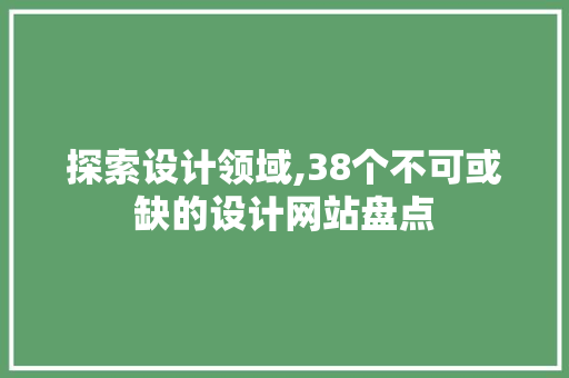 探索设计领域,38个不可或缺的设计网站盘点