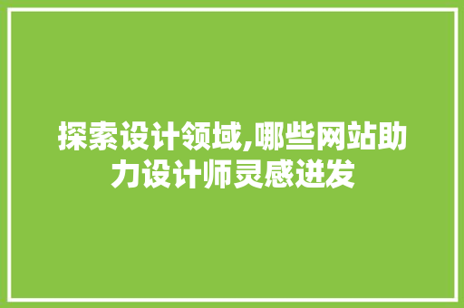 探索设计领域,哪些网站助力设计师灵感迸发