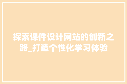 探索课件设计网站的创新之路_打造个性化学习体验 探索课件设计网站的创新之路_打造个性化学习体验 SEO关键词