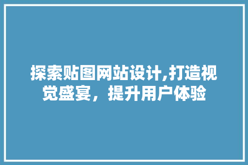 探索贴图网站设计,打造视觉盛宴，提升用户体验