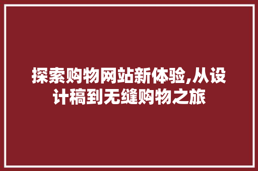 探索购物网站新体验,从设计稿到无缝购物之旅