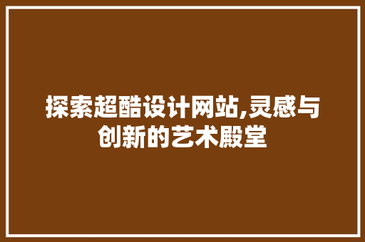 探索超酷设计网站,灵感与创新的艺术殿堂