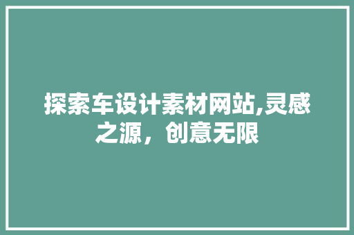 探索车设计素材网站,灵感之源，创意无限 探索车设计素材网站,灵感之源，创意无限 百度SEO