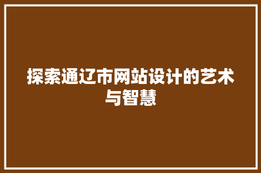 探索通辽市网站设计的艺术与智慧