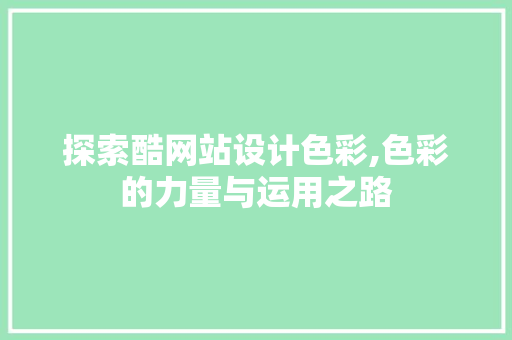 探索酷网站设计色彩,色彩的力量与运用之路 探索酷网站设计色彩,色彩的力量与运用之路 网站建设公司