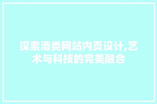探索酒类网站内页设计,艺术与科技的完美融合