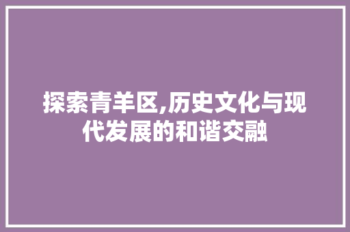 探索青羊区,历史文化与现代发展的和谐交融